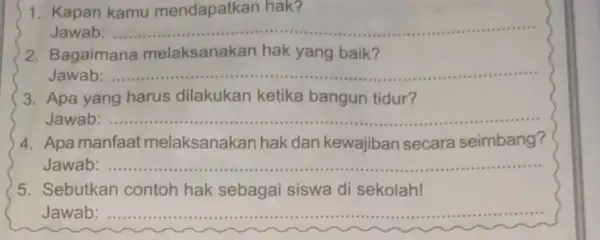 1. Kapan kamu mendapatkan hak? Jawab: __ 2. Bagaimana melaksanakan hak yang baik? Jawab: __ 3. Apa yang harus dilakukan ketika bangun tidur? Jawab