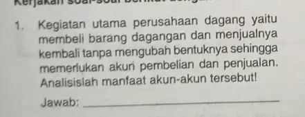 1. Kegiatan utama perusahaan dagang yaitu membeli barang dagangan dan menjualnya kembali tanpa mengubah bentuknya sehingga memerlukan akun dan penjualan. Analisislah manfaat akun-akun tersebut!