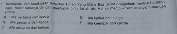 1. Keimanan dan ketakwaan terhadap Tuhan Yang Maha Esa dapat melalui berbagai cara, salah satunya dengan memupuk cinta tanah air. Hal ini membuktikan adanya