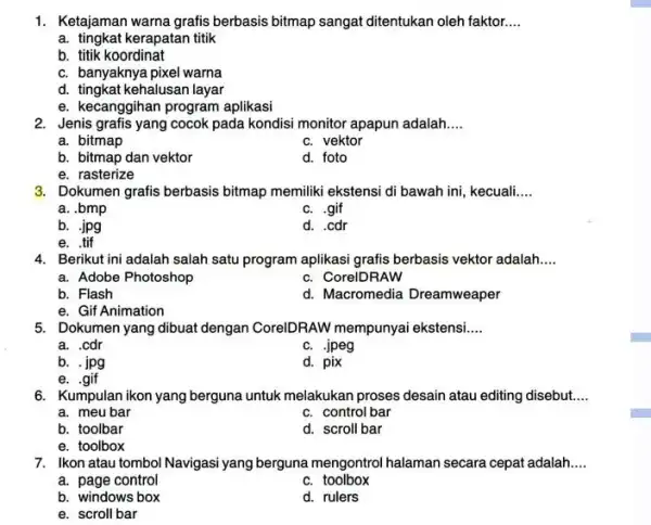 1. Ketajaman warna grafis berbasis bitmap sangat ditentukan oleh faktor. __ a. tingkat kerapatan titik b. titik koordinat c. banyaknya pixel warna d. tingkat