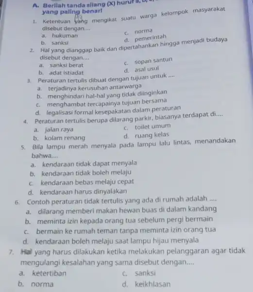 1. Ketentuan yang mengikat suatu warga kelompok masyarakat disebut dengan __ c norma a. hukuman d. pemerintah A. Berllah tanda silang (X) hurura, D)