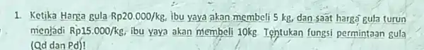 1. Ketika Harga gula Rp20.000/kg ibu yaya akan membelí 5 kg dan saat harga gula turun menjadi Rp15.000/kg ibu yaya akan membeli 10kg Tentukan