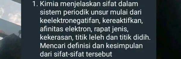 1. Kimia menjelask an sifat dalam sistem unsur mulai dari keelektron egatifan , kereaktifkan, afinitas elektron , rapat jenis, kekerasan, titik leleh dan titik