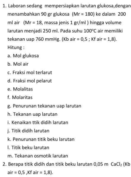 1. Laboran sedang mempersiapkan larutan glukosa,dengan menambahkan 90 gr glukosa (Mr=180) ke dalam 200 ml air ( Mr=18 , massa jenis 1gr/ml ) hingga