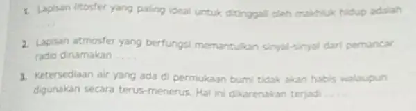 1. Lapisan litosfer yang paling ideal untuk ditinggali oleh makhiuk hidup adalah 2. Lapisan atmosfer yang berfungsi memantukan simyal-sinyal dari pemancar radio dinamakan __