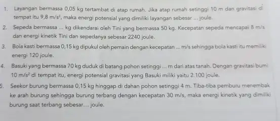 1. Layangan bermassa 0,05 kg tertambat di atap rumah Jika atap rumah setinggi 10 m dan gravitas di tempat itu 9,8m/s^2 maka energi potensial