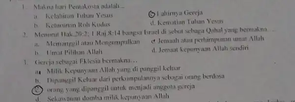 1. Makna huri Pentakosta adalah __ (C) Lahimya Gereja clahiran Tuhan Yesus d. Kematian Tuhan Yesus b. Keturunan Roh Kudus 2. Menurut Hak 20:2:1