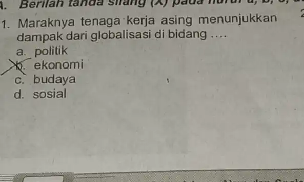 1. Maraknya tenaga kerja asing menunjukkan dampak dari globalisasi di bidang __ a. politik b. ekonomi c. budaya d. sosial