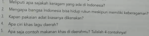 1 . Meliputi apa sajakah keragam yang ada di Indonesia? 2 Mengapa bangsa Indonesia bisa hidup rukun meskipun memiliki keberagaman? 3. Kapan pakaian adat