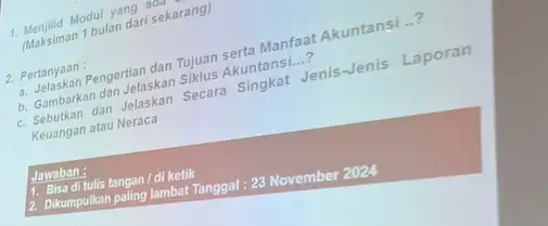 1. Menjilid Modul yang an (Maksiman 1 bulan dari sekarang) 2. Pertanyaan : a. Jelaskan Pengertian dan Tujuan serta Manfaat Akuntansi ..? b. Gambarkan