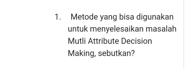 1 . Metode yang bisa digunakan untuk menyelesaikan masalah Mutli Attribute Decision Making , sebutkan?