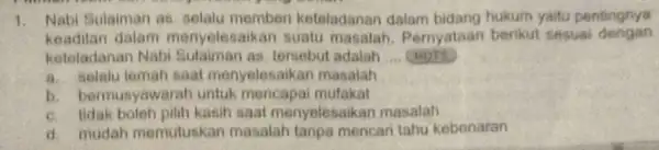 1. Nabi Sulaiman as selalu memberi keteladanan dalam bidang hukum yaitu pentingnya keadilan dalam menyelesaik an suatu masalah Pernyataan berikut sesuai dengan keteladanan Nabi