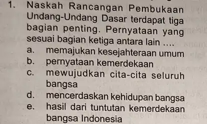 1. Naskah Rancangan Pembukaan Undang-Undang Dasar tiga bagian penting . Pernyataan yang sesuai bagian ketiga antara lain __ a. memajukan kesejahteraan umum b kemerdekaan