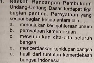 1. Naskah Rancangan Pembukaan Undang-Undang Dasar terdapat tiga bagian penting . Pernyataan yang sesuai bagian ketiga antara lain __ a. memajukan kesejahteraan umum b.