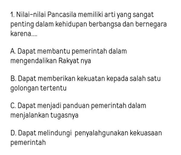 1. Nilai-nilai Pancasila memiliki arti yang sangat penting dalam kehidupan berbangsa dan bernegara karena __ A. Dapat membantu pemerintah dalam mengendalik an Rakyat nya