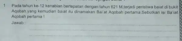 1 Pada tahun ke -12 kenabian bertepatan dengan tahun 621 M ,terjadi peristiwa baiat di bukit Aqobah,yang kemudian baial itu dinamakan Bai at Aqobah