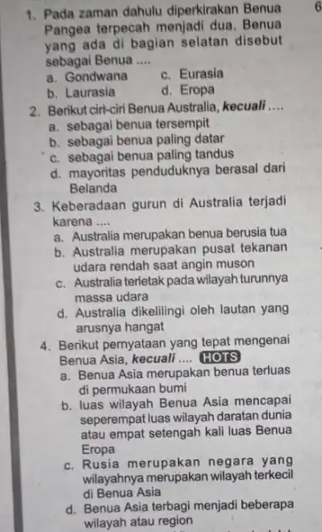 1. Pada zaman dahulu diperkirakan Benua Pangea terpecah menjadi dua. Benua yang ada di bagian selatan disebut sebagai Benua __ a. Gondwana c. Eurasia