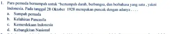 1. Para pemuda bersumpah untuk "bertumpah darah, berbangsa dan berbahasa yang satu ,yakni Indonesia. Pada tanggal 28 Oktober 1928 merupakan puncak dengan adanya __