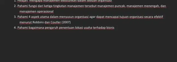 1. Pelajari mengapa manajemen dibutunkan dalam sebuah organisasi 2. Pahami fungsi dari ketiga tingkatan manajemen tersebut manajemen puncak, manajemen menengah, dan menajemen operasional 3.