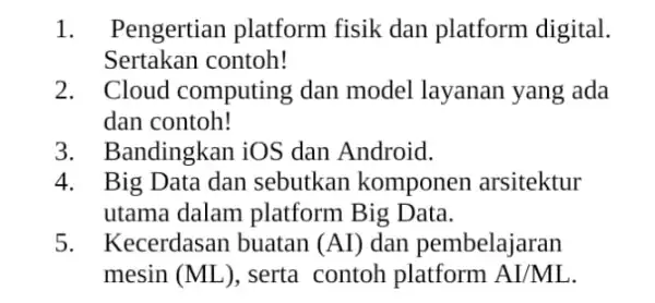 1. Pengertian platform fisik dan platform digital. Sertakan contoh! 2. Cloud computing dan model layanan yang ada dan contoh! 3. Bandingkan iOS dan Android.