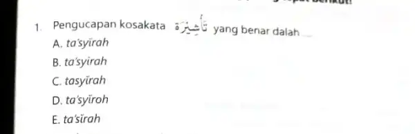 1. Pengucapan kosakata __ A. ta'syirah B. ta'syirah C. tasyirah D. ta'syiroh E. ta'sirah