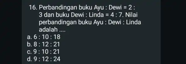 1 Perbandingan buku Ayu : Dewi=2 : 3 dan buku Dewi : Linda=4:7 Nilai perbandingan buku Ayu : Dewi : Linda adalah __ a