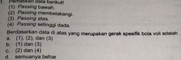 1. Perhatikan data berikut! (1) Passing bawah. (2) Passing membelakangi. (3) Passing atas. (4) Passing setinggi dada. Berdasarkan data di atas yang merupakan gerak