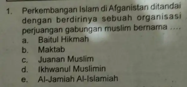 1. Perkemb angan Islam di Afgan istan ditandai denga n berdirinya sebu ah organ isasi perjuanga in gabungan muslim bernama __ a. Baitul Hikmah