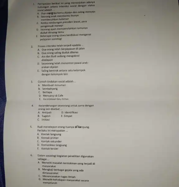 1. Pernyataan berikut ini yang menunjukan adanya hubungan antara interaksi sosial dengan status sosial adalah __ A. Dua orang bertemu dijalan dan saling menyap: