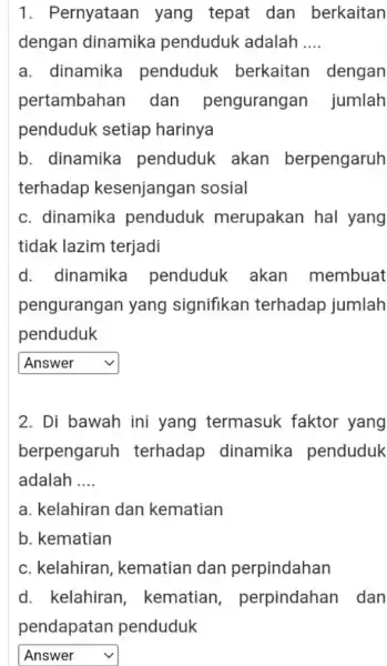 1. Pernyataan yang tepat dan berkaitan dengan dinamika penduduk adalah __ a. dinamika penduduk berkaitan dengan pertambahan I dan pengurang an jumlah penduduk setiap