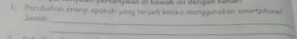 1. Perubahan energi apakah yang terjadi ketika menggunakan smartphone? Jawab __