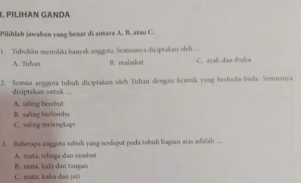 1. PILIHAN GANDA Pilihlah jawaban yang benar di antara A, B , atau C. 1. Tubuhku memiliki banyak anggota. Semuanya diciptakan oleh __ A.