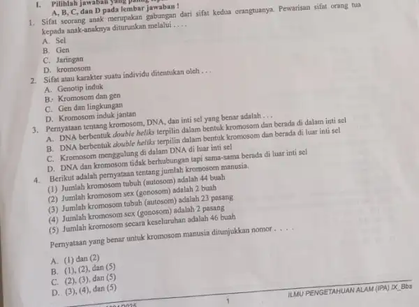 1. Pilihlah jawaban yang pamasa A. B, C, dan D pada lembar jawaban! 1. Sifat scorang anak merupakan gabungan dari sifat kedua orangtuanya. Pewarisan