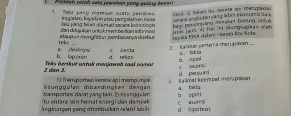 1. Pilthlah salah satu jawaban yang paling benar! 1. Teks yang memuat suatu peristiwa, kegiatan, kejadian atau pengalaman masa lalu yang telah diamati secara