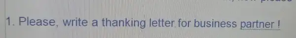 1. Please , write a thanking letter for business __