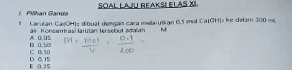 1. Plihan Gands SOAL LAJU REAKSI ELAS xe 1 arutan Ca(OH)_(2) dibuat dengan cara melarutkan 0.1 mol Ca(OH)_(2) ke dalam 200 mL ali Konsentrasilarutan