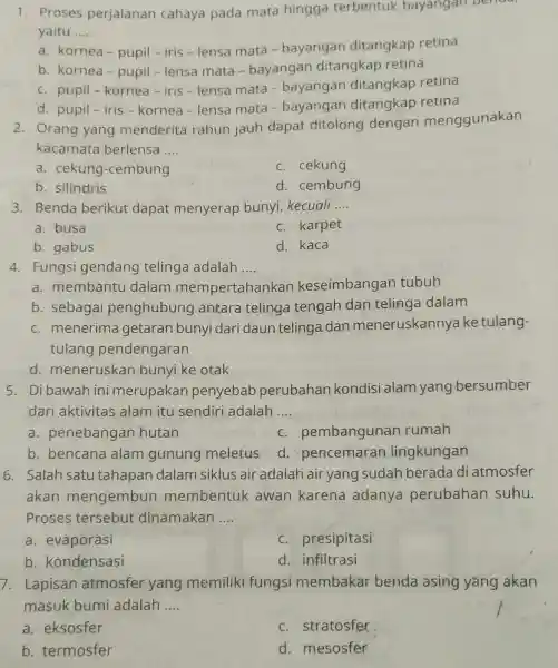 1. Proses perjalanan cahaya pada mata hingga terbentuk bayangan Deneral yaitu __ a. kornea-pupil-iris - lensa mata -bayangan ditangkap retina b. kornea - pupil-lensa