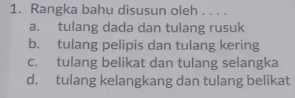 1. Rangka bahu disusun oleh __ a. tulang dada dan tulang rusuk b. tulang pelipis dan tulang kering C tulang belikat dan tulang selangka