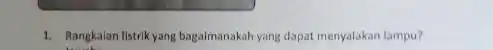 1. Rangkalan listrikyang bagaimanakah yang dapat menyalakan lampu?