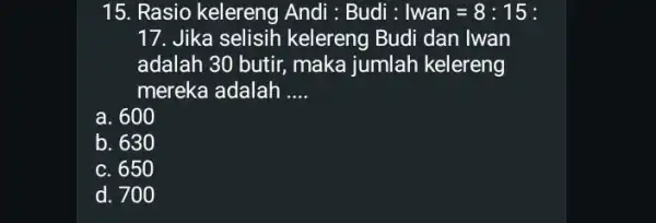 1 Rasio kelereng Andi: Budi: Iwan=8:15 : 17. Jika selisih kelereng Budi dan Iwan adalah 30 butir, maka jumlah kelereng mereka adalah __ a.