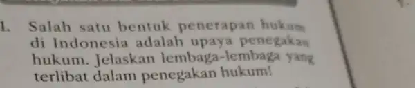 1. Salah satu bentuk penerapan hukum di Indonesia adalah upaya penegakan hukum. Jelaskan lembaga-lembaga yang terlibat dalam penegakan hukum!