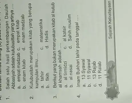 1. Salah satu hasil perkembangan Daulah Abbasiyah adalah kutubusittah yang artinya.... a. empat madzab c. empat kitab b. enam kitab d. enam madzab 2.