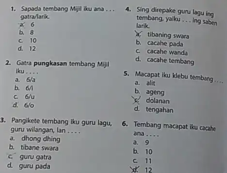 1. Sapada tembang Mijil iku ana __ gatra/larik. a. 6 b. 8 c. 10 d. 12 2. Gatra pungkasan tembang Mijil iku __ a.