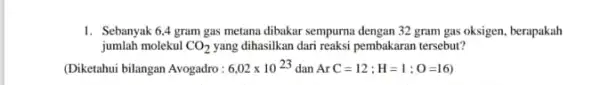 1. Sebanyak 6,4 gram gas metana dibakar sempurna dengan 32 gram gas oksigen.berapakah jumlah molekul CO_(2) yang dihasilkan dari reaksi pembakaran tersebut? (Diketahui bilangan