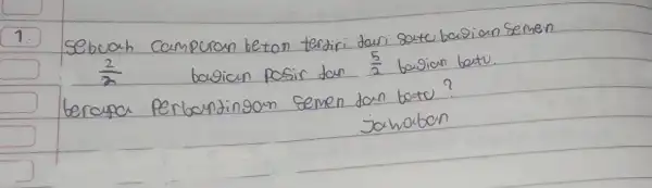 1. Sebuah campuran beton terdiri dari satu basian semen (2)/(2) bagian posir dan (5)/(2) bagian batu. berapa perbandingan semen dan batu? jamaban