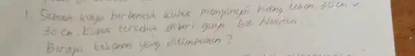 1. Sebuah kayu berbentuk kubus mempunyai bidang tekan 30 mathrm(~cm) times 30 mathrm(~cm) . Kubus tersebut diberi gaya 63 Newton. Berapa kekanan yany ditimbuhkan?