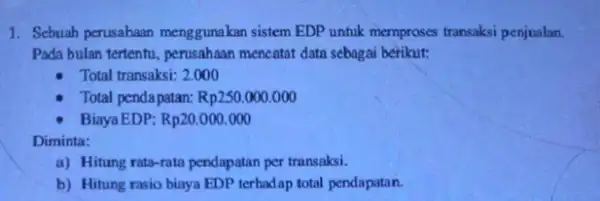 1. Sebuah perusahaan menggunakan sistem EDP untuk memproses transaksi penjualan. Pada bulan tertenti, perusahaan mencatat data sebagai berikut: Total transaksi: 2,000 Total penda patan: