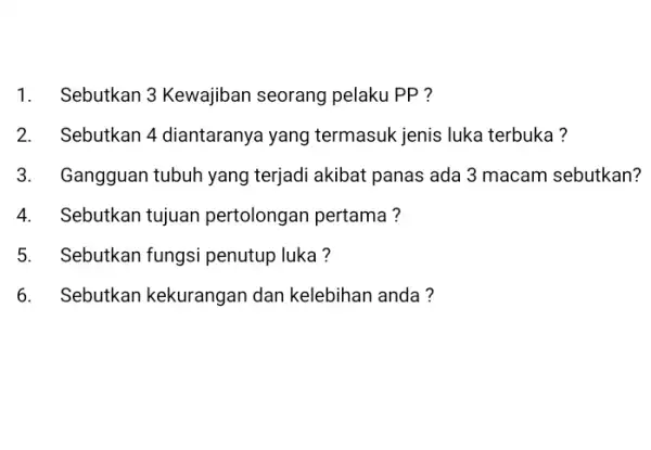 1. Sebutkan 3 Kewajiban seorang pelaku PP ? 2. Sebutkan 4 diantaranya yang termasuk jenis luka terbuka? 3. I Gangguan tubuh yang terjadi akibat