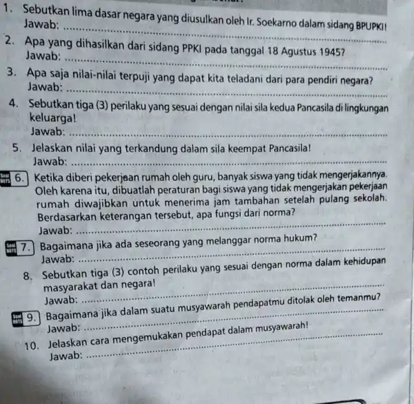 1. Sebutkan lima dasar negara yang diusulkan oleh Ir.Soekarno dalam sidang BPUPKI! Jawab :..................................................................... __ 2. Apa yang dihasilkan dari sidang PPKI pada tanggal