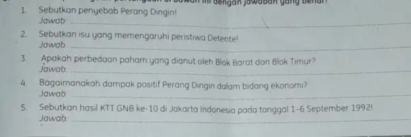 1. Sebutkan penyebab Perang Dingin! Jawab: __ 2. Sebutkan isu yang memengaruhi peristiwa Detente! Jawab: __ 3. Apakah perbedaan paham yang dianut oleh Blok